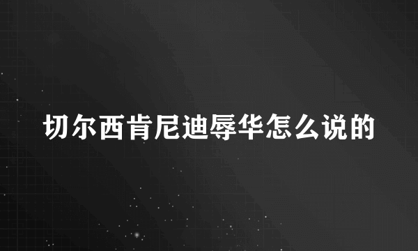 切尔西肯尼迪辱华怎么说的