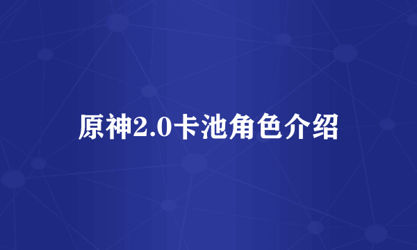 原神2.0卡池角色介绍