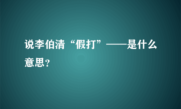 说李伯清“假打”——是什么意思？