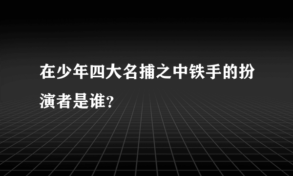 在少年四大名捕之中铁手的扮演者是谁？