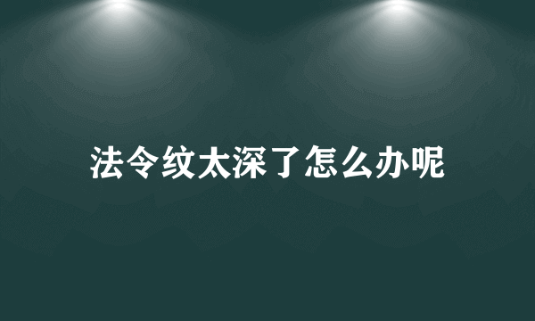 法令纹太深了怎么办呢