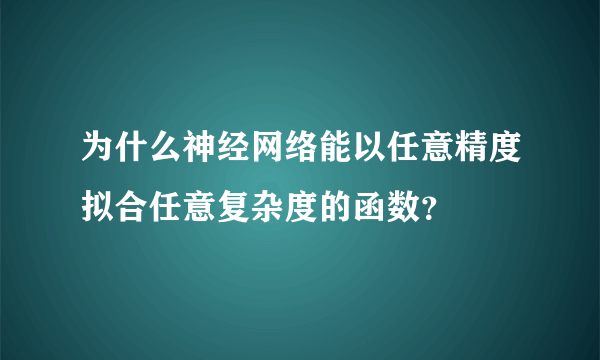 为什么神经网络能以任意精度拟合任意复杂度的函数？