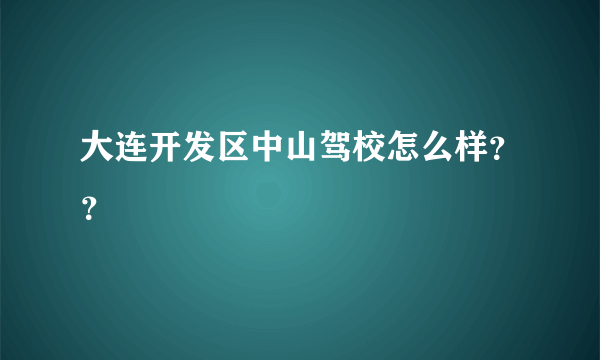大连开发区中山驾校怎么样？？