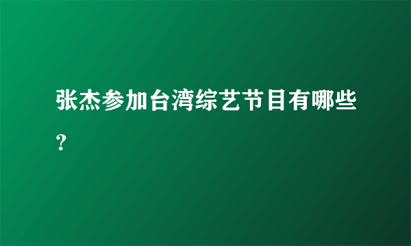张杰参加台湾综艺节目有哪些？