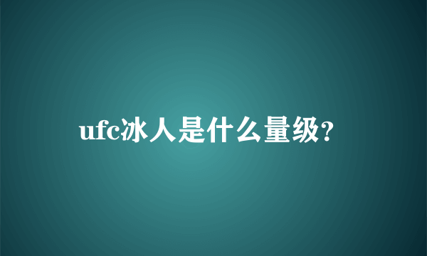 ufc冰人是什么量级？