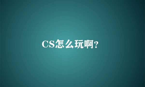 CS怎么玩啊？