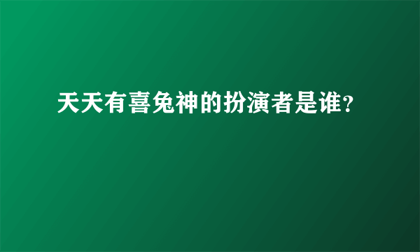 天天有喜兔神的扮演者是谁？