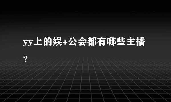 yy上的娱+公会都有哪些主播？