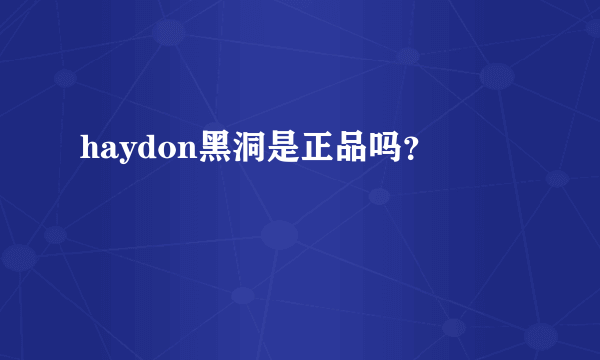 haydon黑洞是正品吗？