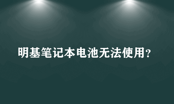 明基笔记本电池无法使用？