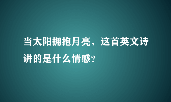 当太阳拥抱月亮，这首英文诗讲的是什么情感？