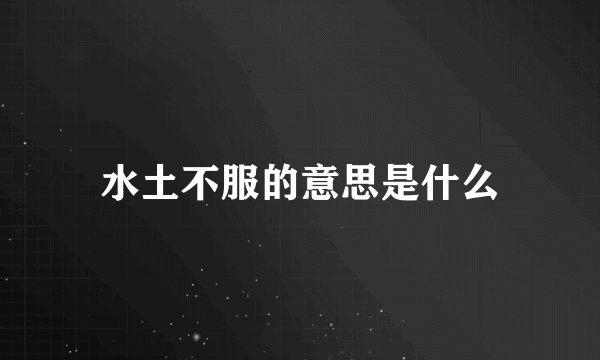 水土不服的意思是什么
