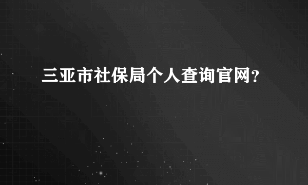 三亚市社保局个人查询官网？