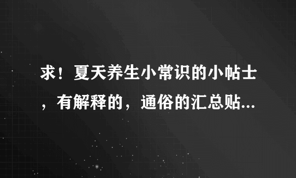 求！夏天养生小常识的小帖士，有解释的，通俗的汇总贴。 
 谁的贴最全面，积分给谁！！！