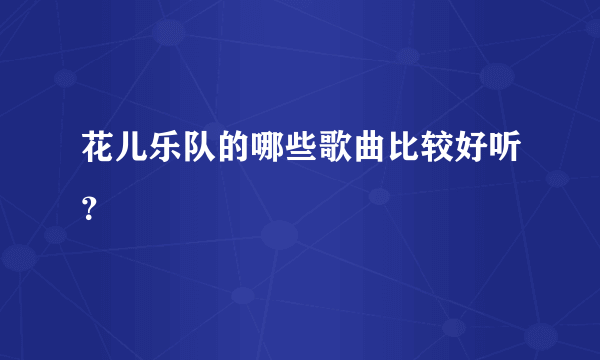 花儿乐队的哪些歌曲比较好听？
