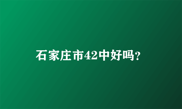 石家庄市42中好吗？