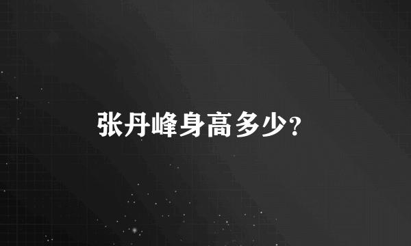张丹峰身高多少？