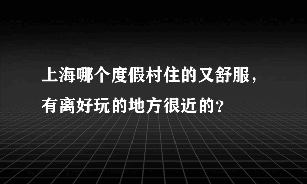 上海哪个度假村住的又舒服，有离好玩的地方很近的？