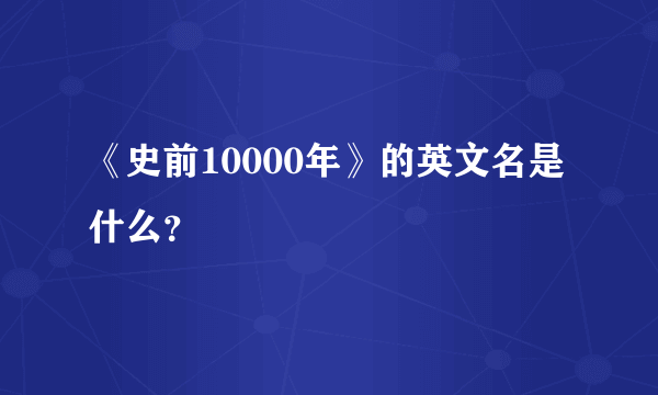 《史前10000年》的英文名是什么？