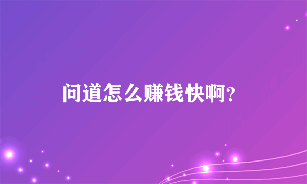 问道怎么赚钱快啊？