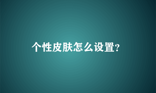 个性皮肤怎么设置？