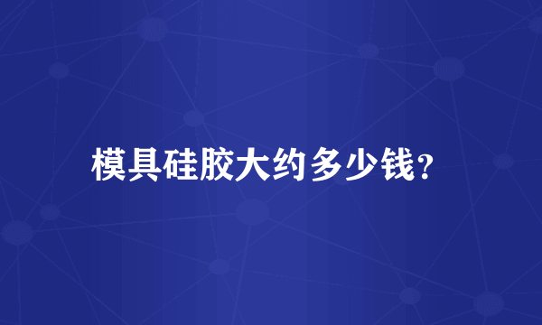模具硅胶大约多少钱？