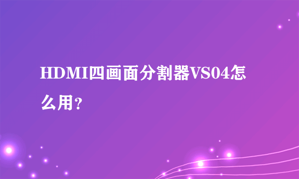 HDMI四画面分割器VS04怎么用？