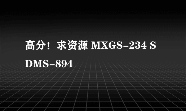 高分！求资源 MXGS-234 SDMS-894