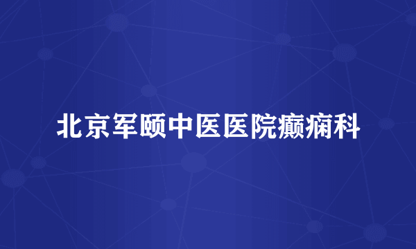 北京军颐中医医院癫痫科