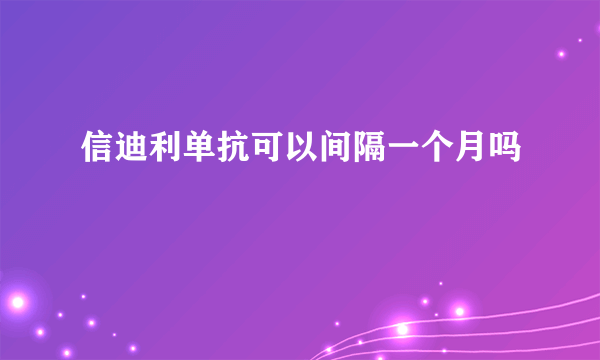 信迪利单抗可以间隔一个月吗