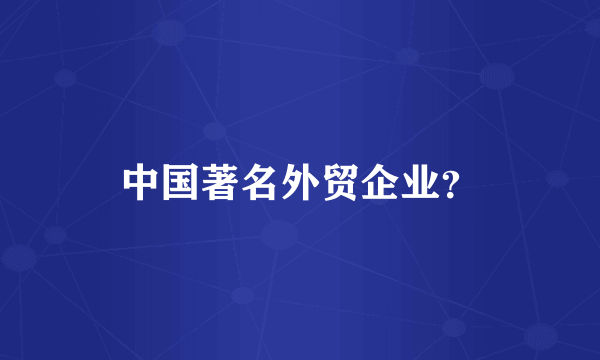 中国著名外贸企业？