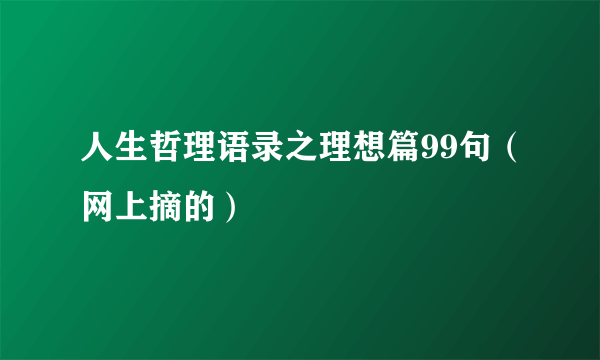 人生哲理语录之理想篇99句（网上摘的）