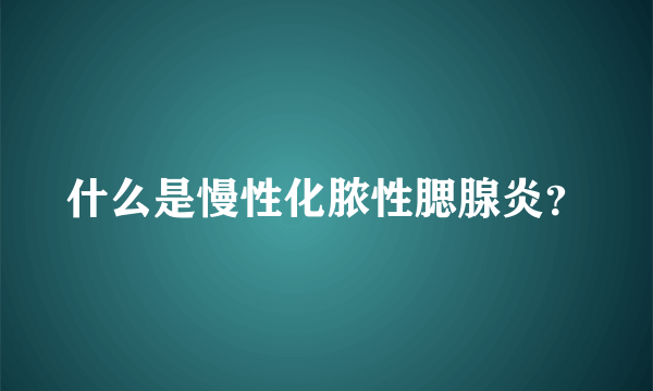 什么是慢性化脓性腮腺炎？