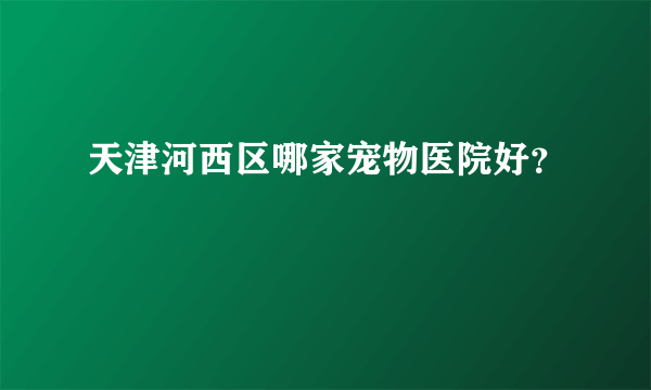 天津河西区哪家宠物医院好？