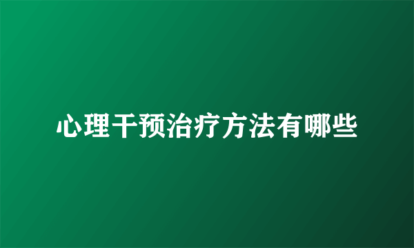 心理干预治疗方法有哪些