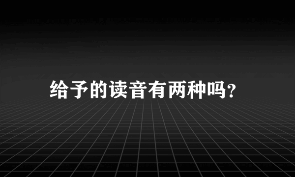 给予的读音有两种吗？