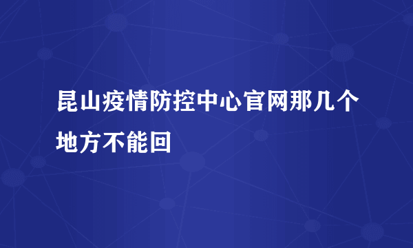 昆山疫情防控中心官网那几个地方不能回