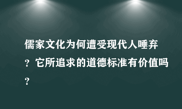 儒家文化为何遭受现代人唾弃？它所追求的道德标准有价值吗？
