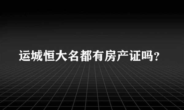 运城恒大名都有房产证吗？
