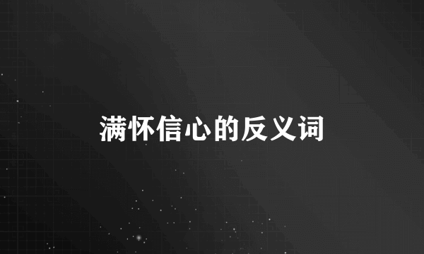 满怀信心的反义词
