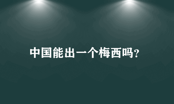 中国能出一个梅西吗？