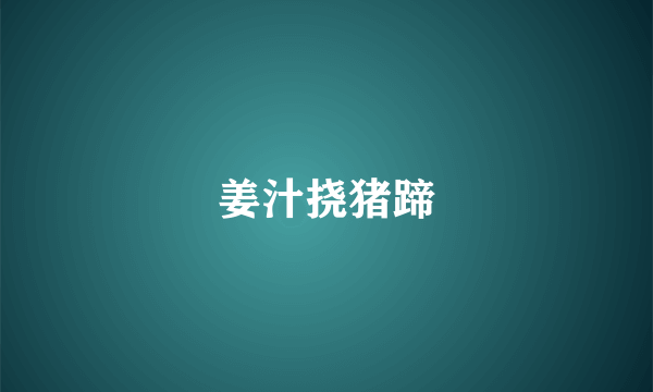 姜汁挠猪蹄