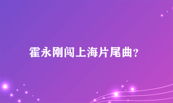 霍永刚闯上海片尾曲？