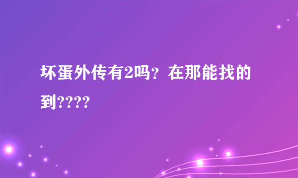 坏蛋外传有2吗？在那能找的到????