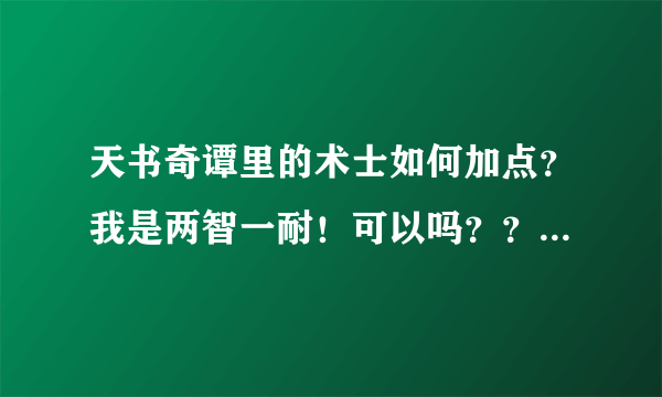 天书奇谭里的术士如何加点？我是两智一耐！可以吗？？？？？？？？？？？？？