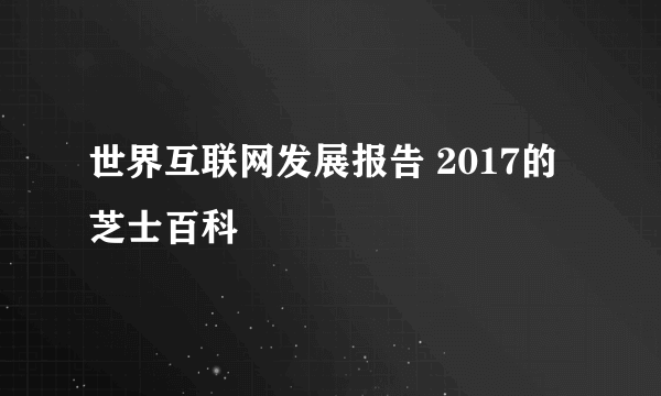 世界互联网发展报告 2017的芝士百科