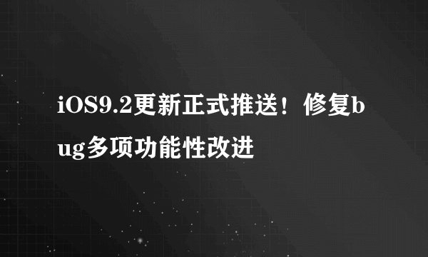 iOS9.2更新正式推送！修复bug多项功能性改进
