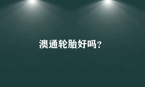 澳通轮胎好吗？