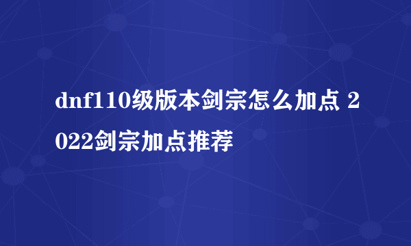 dnf110级版本剑宗怎么加点 2022剑宗加点推荐
