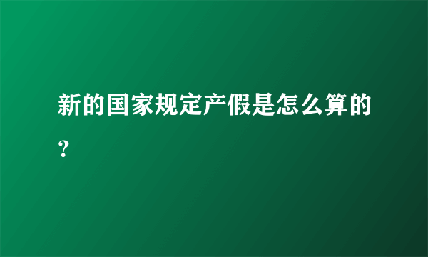 新的国家规定产假是怎么算的？